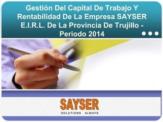 Company LOGO
Gestión Del Capital De Trabajo Y
Rentabilidad De La Empresa SAYSER
E.I.R.L. De La Provincia De Trujillo -
Periodo 2014
 