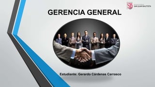 GERENCIA GENERAL
Estudiante: Gerardo Cárdenas Carrasco
 