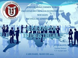 UNIVERSIDAD FERMIN TORO
FACULTAD DE CIENCIAS ECONOMICAS Y
            SOCIALES
   ESCUELA DE ADMINISTRACION




                            INTEGRANTE:
                            Ivanna Suárez
                            C.I: 19.590.950
   CABUDARE, MAYO DE 2012
 