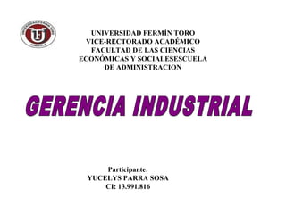 UNIVERSIDAD FERMÍN TORO
 VICE-RECTORADO ACADÉMICO
  FACULTAD DE LAS CIENCIAS
ECONÓMICAS Y SOCIALESESCUELA
     DE ADMINISTRACION




     Participante:
 YUCELYS PARRA SOSA
     CI: 13.991.816
 