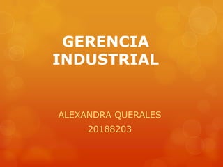 GERENCIA
INDUSTRIAL

ALEXANDRA QUERALES
20188203

 