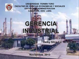 UNIVERSIDAD FERMIN TORO
FACULTAD DE CIENCIAS ECONOMICAS Y SOCIALES
ESCUELA DE ADMINISTRACION
CABUDARE, EDO. LARA

Delky Silva C.I: 16.071.051

Noviembre, 2013

 