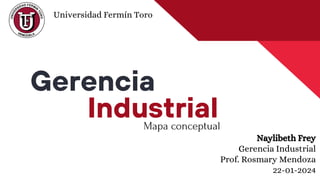 Gerencia
Mapa conceptual
Industrial
Universidad Fermín Toro
Naylibeth Frey
Gerencia Industrial
Prof. Rosmary Mendoza
22-01-2024
 