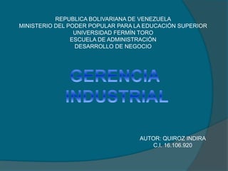 REPUBLICA BOLIVARIANA DE VENEZUELA
MINISTERIO DEL PODER POPULAR PARA LA EDUCACIÓN SUPERIOR
UNIVERSIDAD FERMÍN TORO
ESCUELA DE ADMINISTRACIÓN
DESARROLLO DE NEGOCIO
AUTOR: QUIROZ INDIRA
C.I. 16.106.920
 