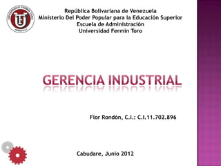 República Bolivariana de Venezuela
Ministerio Del Poder Popular para la Educación Superior
               Escuela de Administración
                Universidad Fermín Toro




                   Flor Rondón, C.I.: C.I.11.702.896




              Cabudare, Junio 2012
 