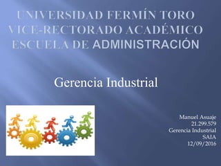 Gerencia Industrial
Manuel Asuaje
21.299.579
Gerencia Industrial
SAIA
12/09/2016
 