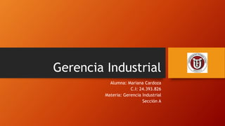 Gerencia Industrial
Alumna: Mariana Cardoza
C.I: 24.393.826
Materia: Gerencia Industrial
Sección A
 
