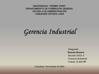 Gerencia Industrial
Integrante:
Rómulo Romero
Sección: SAIA A
Gerencia Industrial
Cedula: 16.440.789
Cabudare, Noviembre de 2016
 