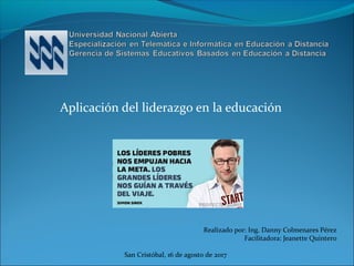 Aplicación del liderazgo en la educación
Realizado por: Ing. Danny Colmenares Pérez
Facilitadora: Jeanette Quintero
San Cristóbal, 16 de agosto de 2017
 
