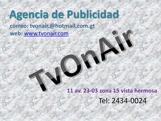 Agencia de Publicidad
correo: tvonair.@hotmail.com.gt
web: www.tvonair.com




                    11 av. 23-03 zona 15 vista hermosa
                                  Tel: 2434-0024
 