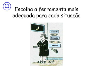 Escolha a ferramenta mais adequada para cada situação Atrasado Bêbado Batom 
