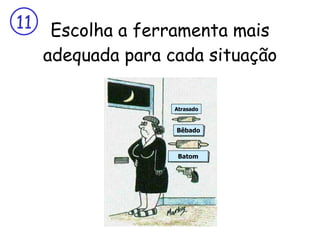 Escolha a ferramenta mais adequada para cada situação Atrasado Bêbado Batom 