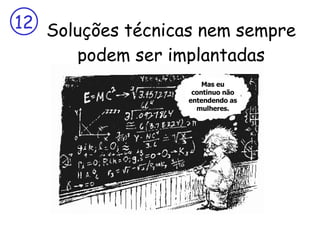 Soluções técnicas nem sempre podem ser implantadas Mas eu continuo não entendendo as mulheres. 