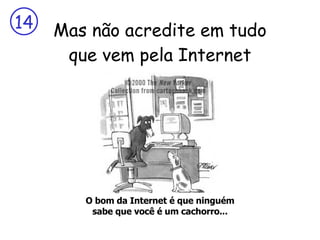 Mas não acredite em tudo que vem pela Internet O bom da Internet é que ninguém sabe que você é um cachorro... 