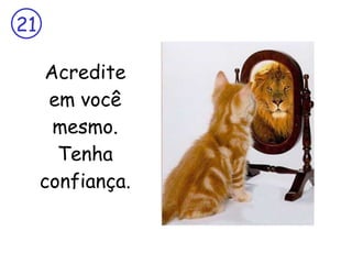 Acredite em você mesmo. Tenha confiança. 