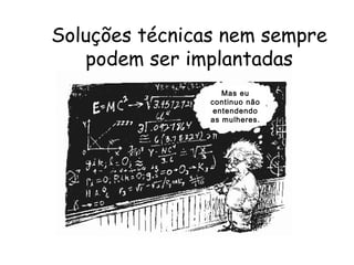12
Soluções técnicas nem sempre
podem ser implantadas
Mas eu
continuo não
entendendo
as mulheres.
 