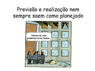 16
Previsão e realização nem
sempre saem como planejado
Come on! It can‘t go
wrong every time...
Vamos lá, não
podemos errar todas...
 