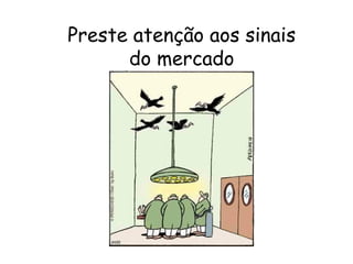 5
Preste atenção aos sinais
do mercado
 