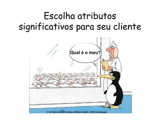 6
Escolha atributos
significativos para seu cliente
Qual é o meu?
 