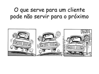 7
O que serve para um cliente
pode não servir para o próximo
 