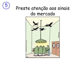 5

Preste atenção aos sinais
do mercado

 