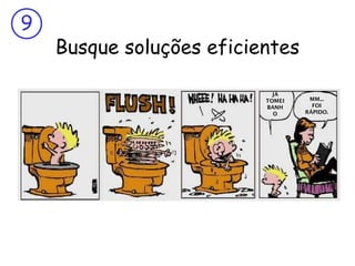 9

Busque soluções eficientes
JÁ
TOMEI
BANH
O

MM...
FOI
RÁPIDO.

 