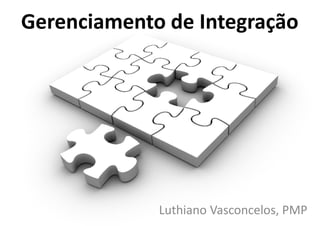 Gerenciamento de Integração




             Luthiano Vasconcelos, PMP
 
