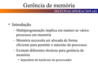 Gerência de memória Introdução Multiprogramação implica em manter-se vários processos em memória Memória necessita ser alocada de forma eficiente para permitir o máximo de processos Existem diferentes técnicas para gerência de memória dependem do hardware do processador 
