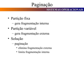 Paginação Partição fixa gera fragmentação interna Partição variável gera fragmentação externa Solução paginação elimina fragmentação externa limita fragmentação interna 