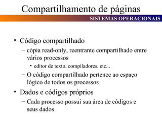 Compartilhamento de páginas Código compartilhado cópia read-only, reentrante compartilhado entre vários processos editor de texto, compiladores, etc... O código compartilhado pertence ao espaço lógico de todos os processos Dados e códigos próprios Cada processo possui sua área de códigos e seus dados 