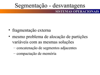 Segmentação - desvantagens fragmentação externa mesmo problema de alocação de partições variáveis com as mesmas soluções concatenação de segmentos adjacentes compactação de memória 