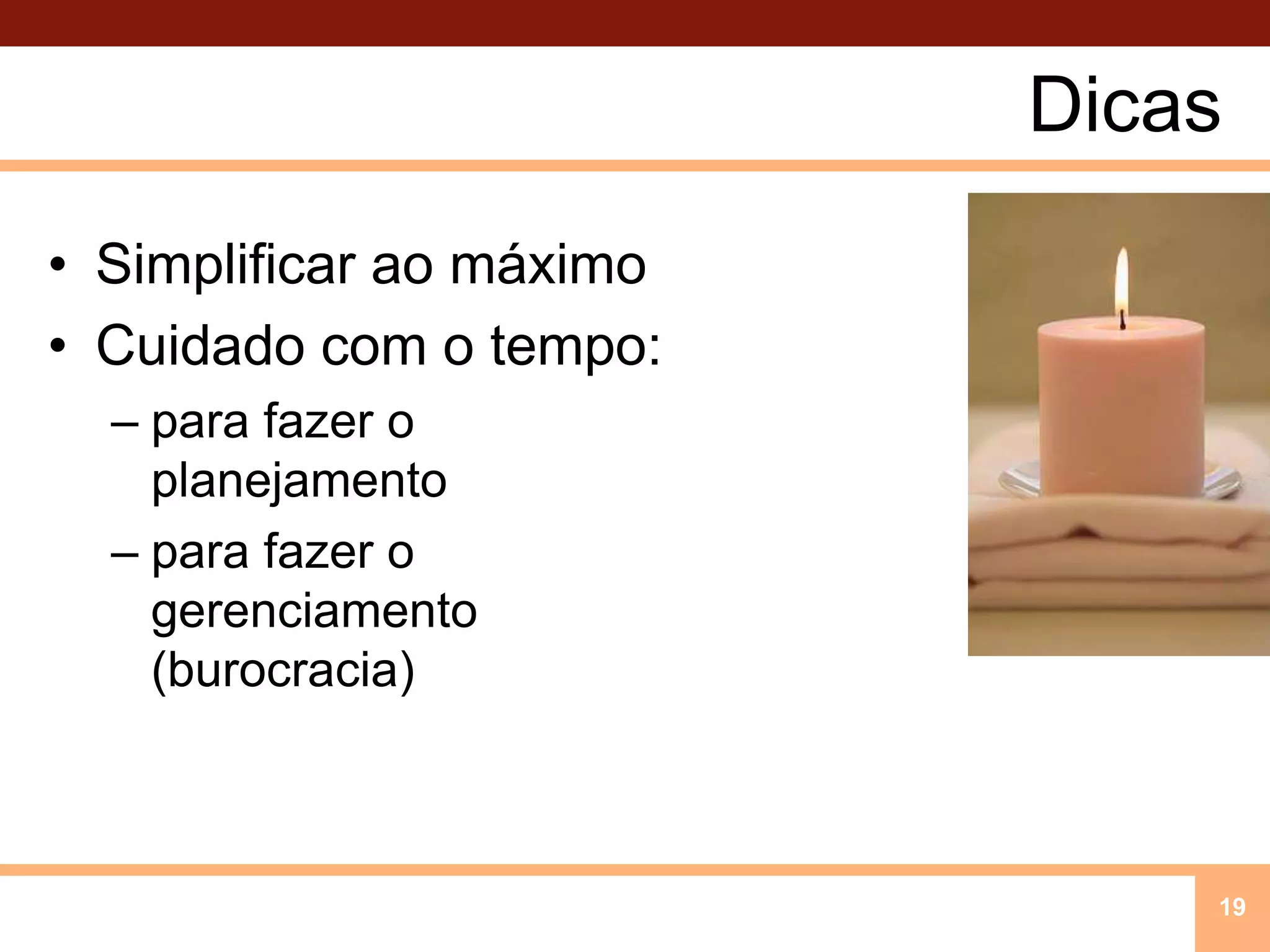 DicasSimplificar ao máximoCuidado com o tempo:para fazer o planejamentopara fazer o gerenciamento (burocracia)19