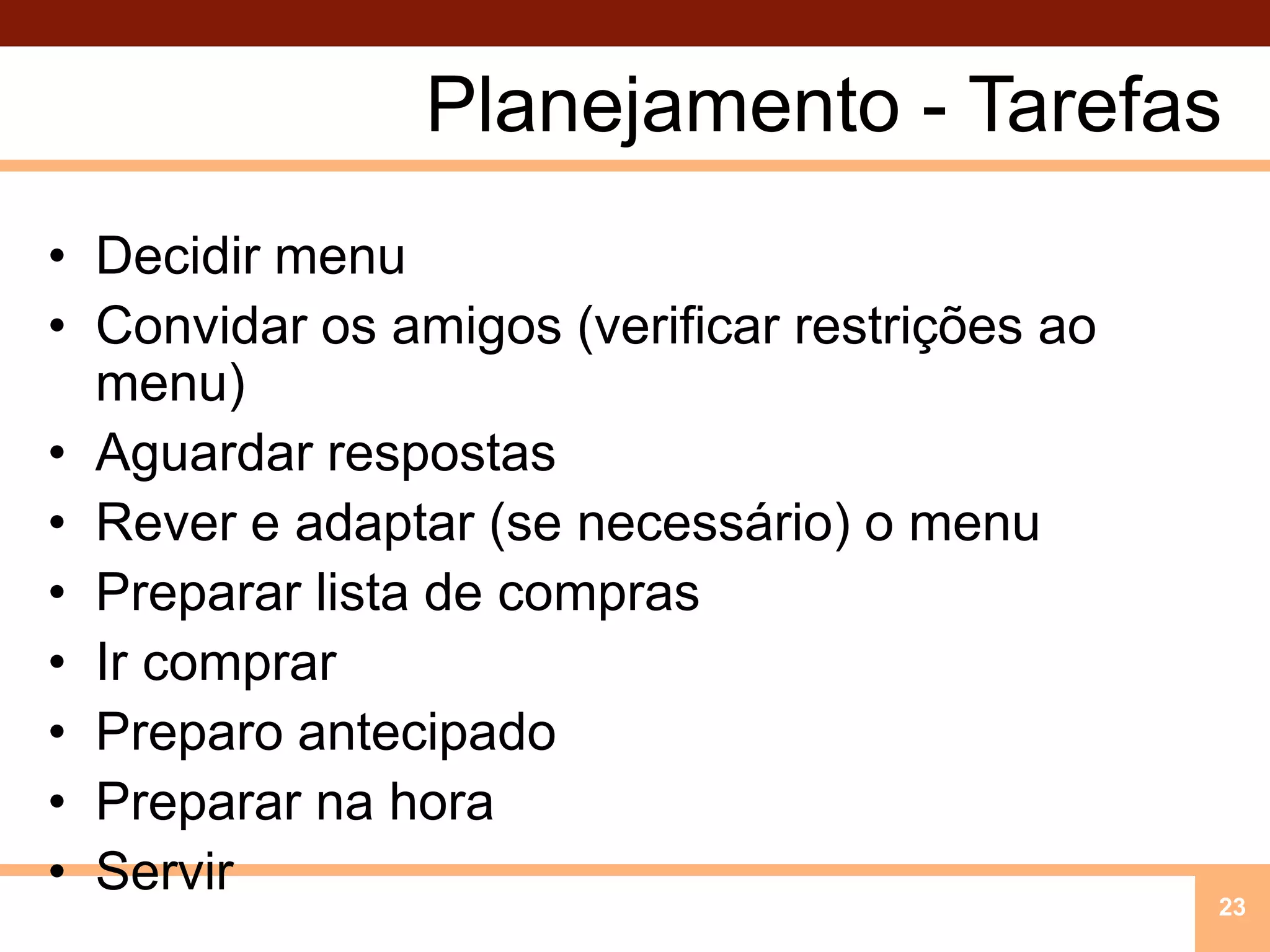 Planejamento - TarefasDecidir menuConvidaros amigos (verificarrestriçõesao menu)AguardarrespostasRever e adaptar (se necessário) o menuPrepararlista de comprasIrcomprarPreparoantecipadoPrepararnahoraServir23