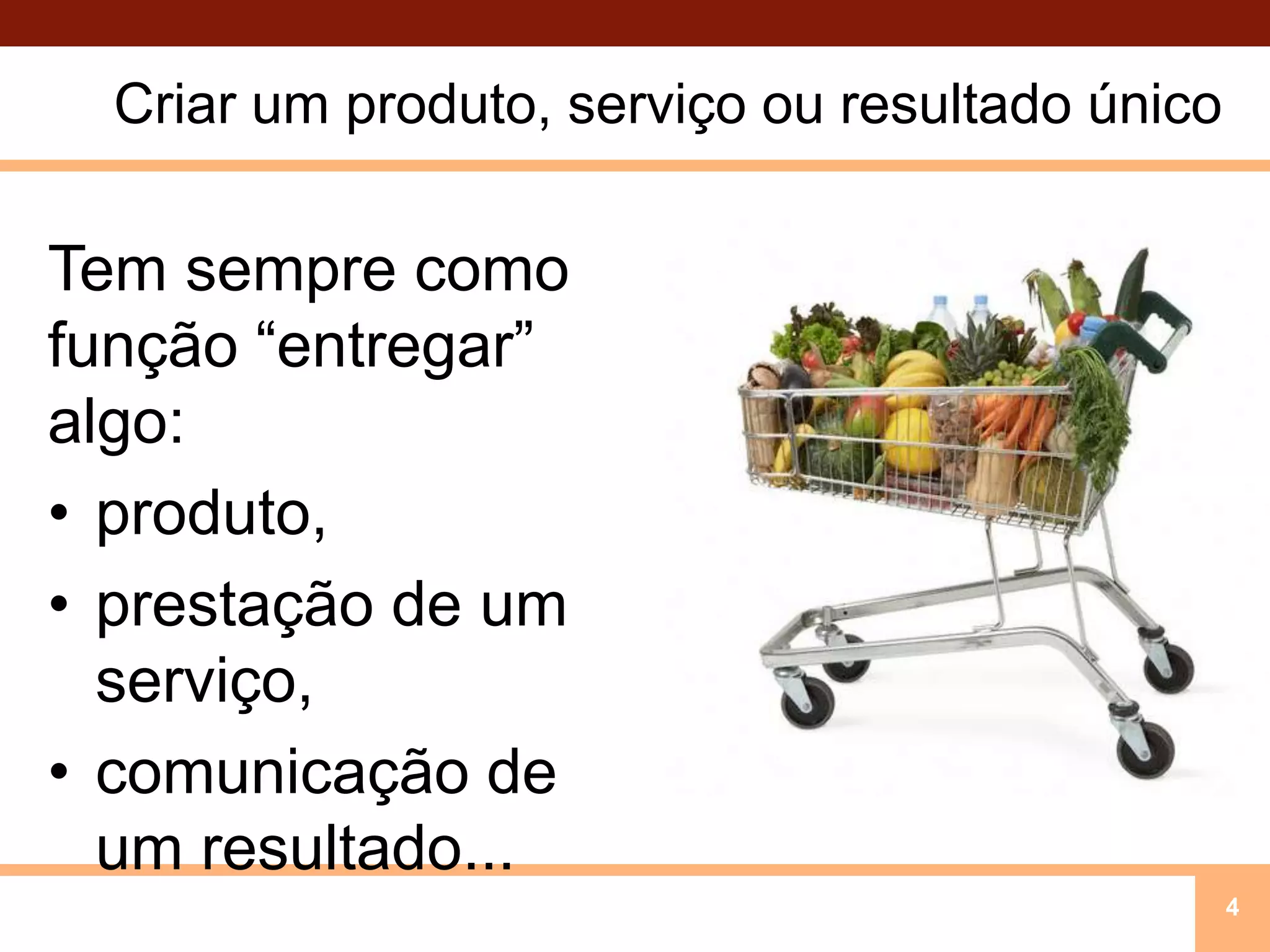Criar um produto, serviço ou resultado únicoTem sempre como função “entregar” algo: produto, prestação de um serviço,comunicação de um resultado...4