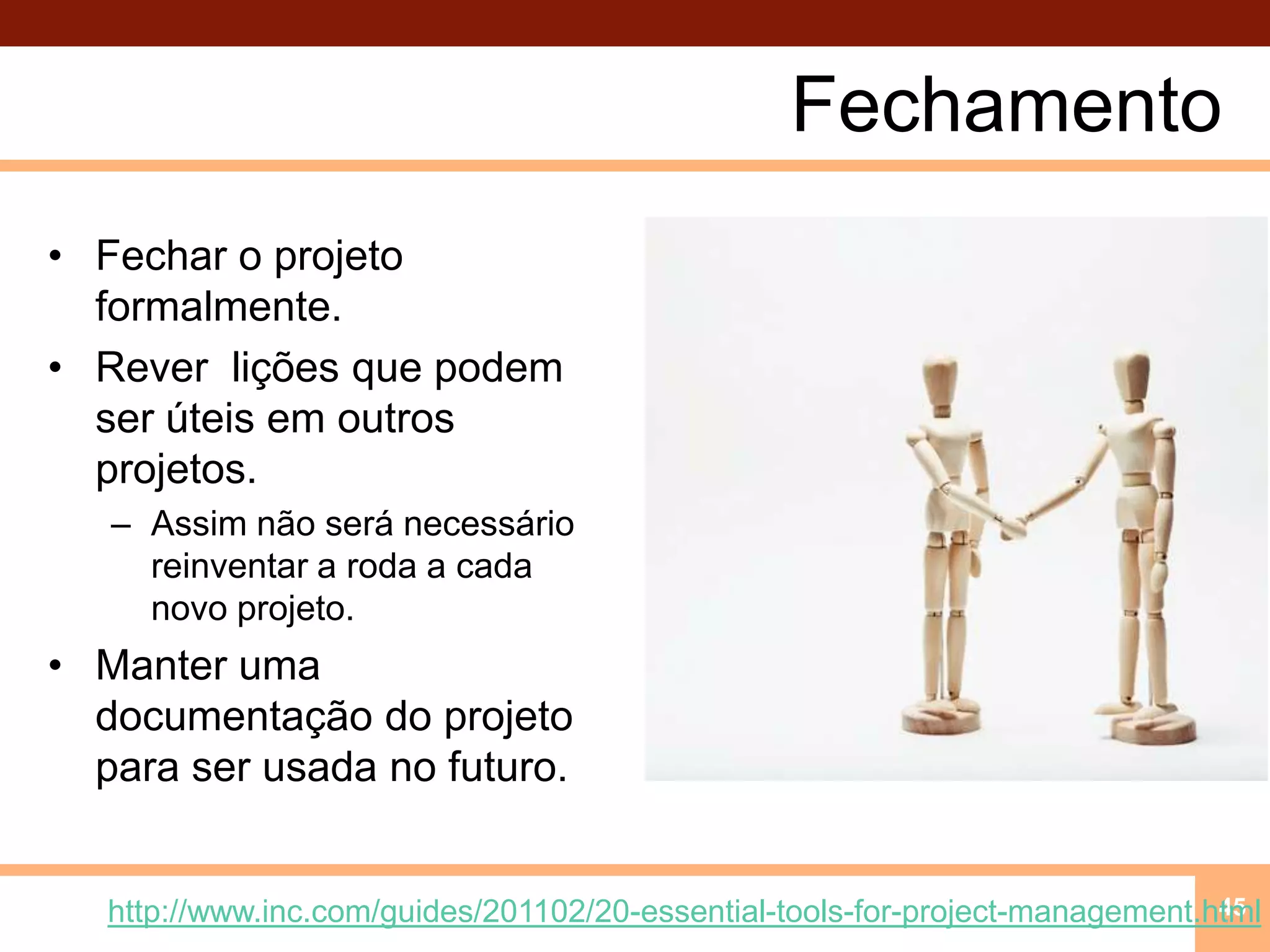 FechamentoFechar o projeto formalmente.Rever  lições que podem ser úteis em outros projetos.Assim não será necessário reinventar a roda a cada novo projeto.Manter uma documentação do projeto para ser usada no futuro.45http://www.inc.com/guides/201102/20-essential-tools-for-project-management.html