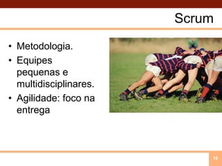 ScrumMetodologia.Equipes pequenas e multidisciplinares.Agilidade: foco na entrega10