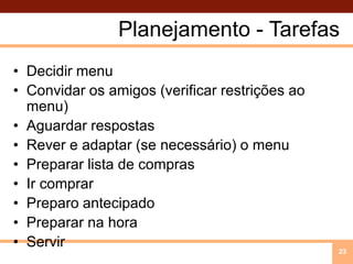 Planejamento - TarefasDecidir menuConvidaros amigos (verificarrestriçõesao menu)AguardarrespostasRever e adaptar (se necessário) o menuPrepararlista de comprasIrcomprarPreparoantecipadoPrepararnahoraServir23