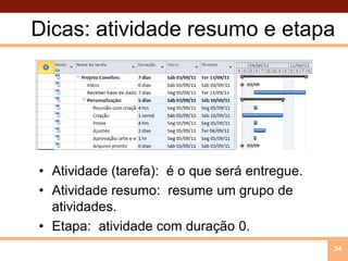 Dicas: atividade resumo e etapaAtividade (tarefa):  é o que será entregue.Atividade resumo:  resume um grupo de atividades. Etapa:  atividade com duração 0. 34