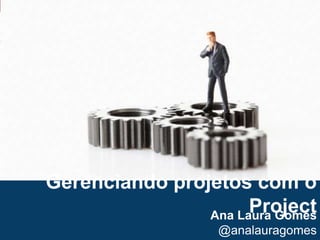 1 Gerenciando projetos com o Project Ana Laura Gomes @analauragomes 