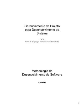 Gerenciamento de Projeto
 para Desenvolvimento de
         Sistema
                       CICC
  Centro de Cooperação Internacional para Computação




      Metodologia de
Desenvolvimento de Software

                     SDEM90




                                                       1
 