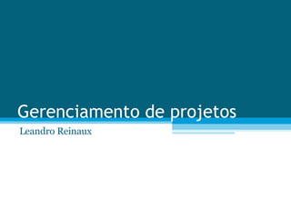 Gerenciamento de projetos Leandro Reinaux 