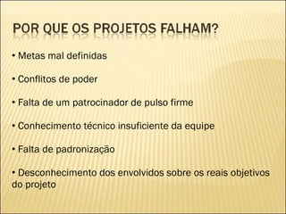 Metas mal definidas Conflitos de poder Falta de um patrocinador de pulso firme Conhecimento técnico insuficiente da equipe Falta de padronização Desconhecimento dos envolvidos sobre os reais objetivos do projeto 