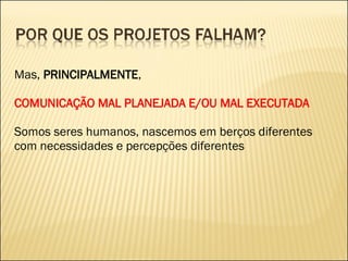 Mas,  PRINCIPALMENTE , COMUNICAÇÃO MAL PLANEJADA E/OU MAL EXECUTADA Somos seres humanos, nascemos em berços diferentes com necessidades e percepções diferentes 