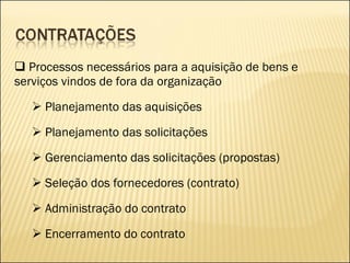 Processos necessários para a aquisição de bens e serviços vindos de fora da organização Planejamento das aquisições Planejamento das solicitações Gerenciamento das solicitações (propostas) Seleção dos fornecedores (contrato) Administração do contrato Encerramento do contrato 