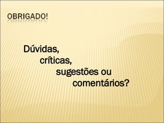 Dúvidas, críticas, sugestões ou comentários? 