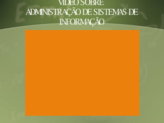 VÍDEO SOBRE  ADMINISTRAÇÃO DE SISTEMAS DE INFORMAÇÃO 