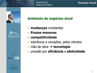 Ambiente de negócios atual mudanças  constantes Prazos menores competitividade tolerância a variações, pelos clientes mão de obra    tecnologia pressão por  eficiência  e  efetividade Situação Atual 