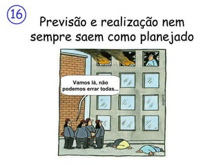 16
       Previsão e realização nem
     sempre saem como planejado


           Come on! It can‘t go
             Vamos lá, não
          podemos errartime...
            wrong every todas...
 