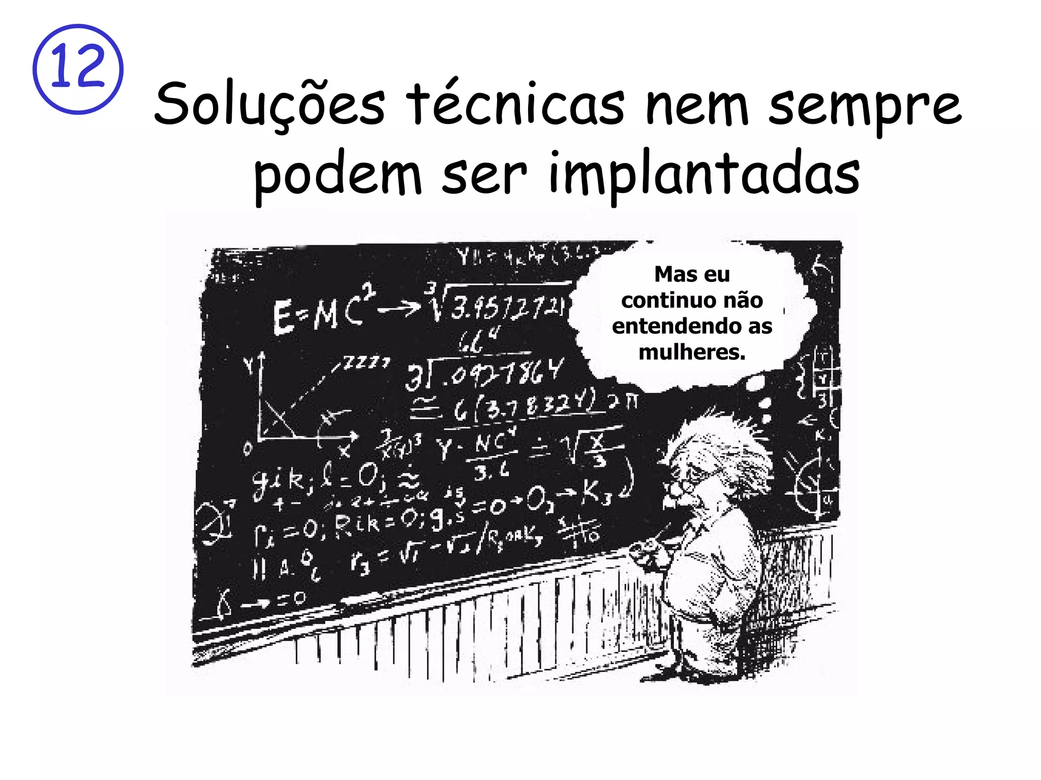 12
     Soluções técnicas nem sempre
        podem ser implantadas
                        Mas eu
                     continuo não
                    entendendo as
                      mulheres.
 