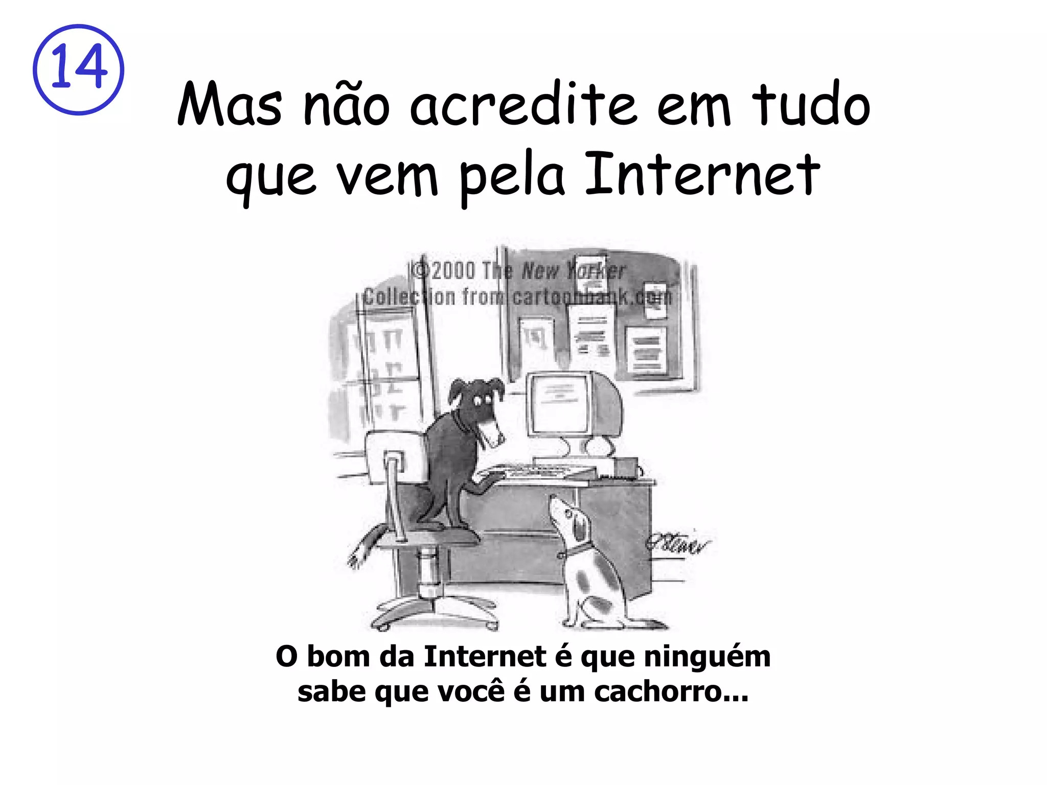 14
     Mas não acredite em tudo
      que vem pela Internet




        O bom da Internet é que ninguém
         sabe que você é um cachorro...
 